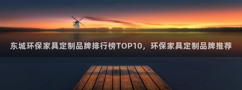 杏耀总代理：东城环保家具定制品牌排行榜TOP10，环保家具定