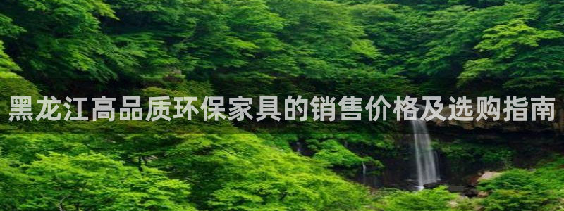 杏耀注册登录代理：黑龙江高品质环保家具的销售价格及选购指南